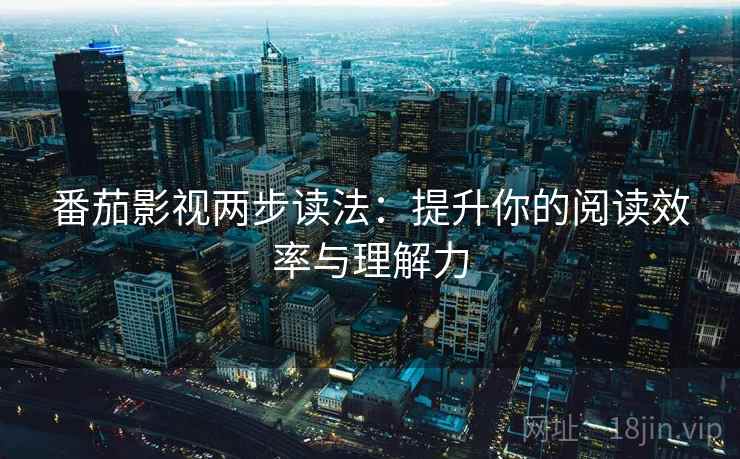 番茄影视两步读法：提升你的阅读效率与理解力