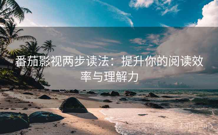 番茄影视两步读法：提升你的阅读效率与理解力