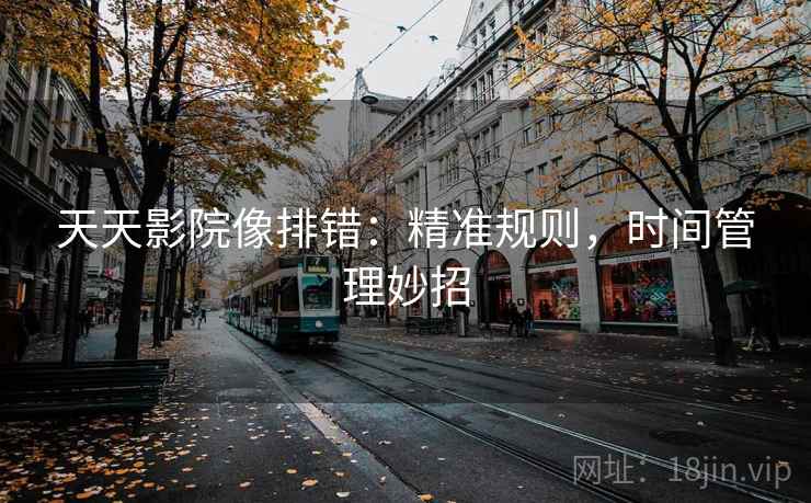 天天影院像排错：精准规则，时间管理妙招