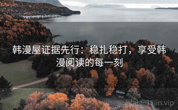 韩漫屋证据先行：稳扎稳打，享受韩漫阅读的每一刻