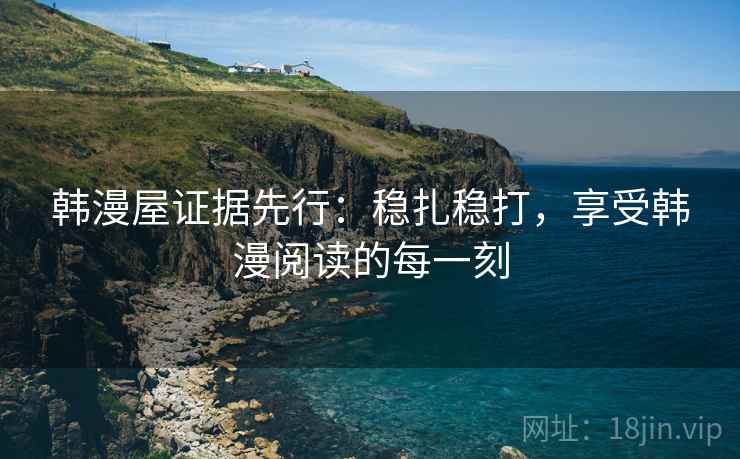 韩漫屋证据先行：稳扎稳打，享受韩漫阅读的每一刻