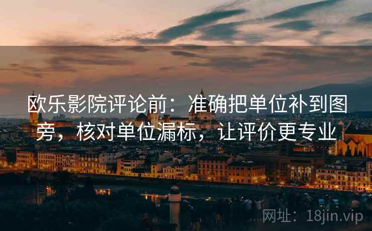 欧乐影院评论前：准确把单位补到图旁，核对单位漏标，让评价更专业