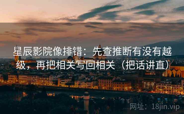 星辰影院像排错：先查推断有没有越级，再把相关写回相关（把话讲直）