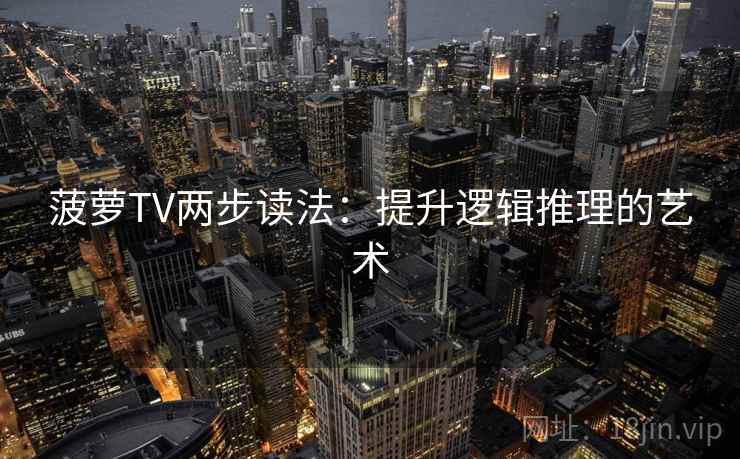 菠萝TV两步读法：提升逻辑推理的艺术