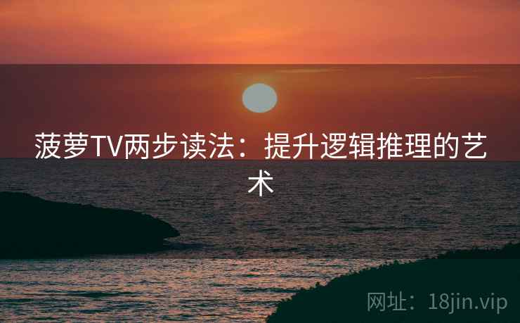 菠萝TV两步读法：提升逻辑推理的艺术