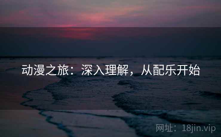 动漫之旅：深入理解，从配乐开始