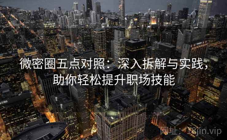微密圈五点对照：深入拆解与实践，助你轻松提升职场技能