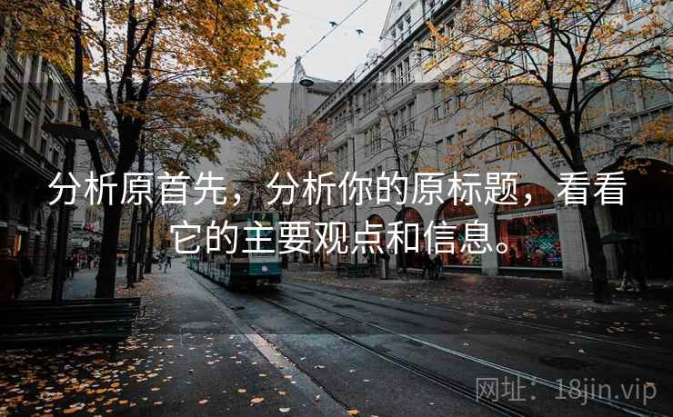 分析原首先，分析你的原标题，看看它的主要观点和信息。