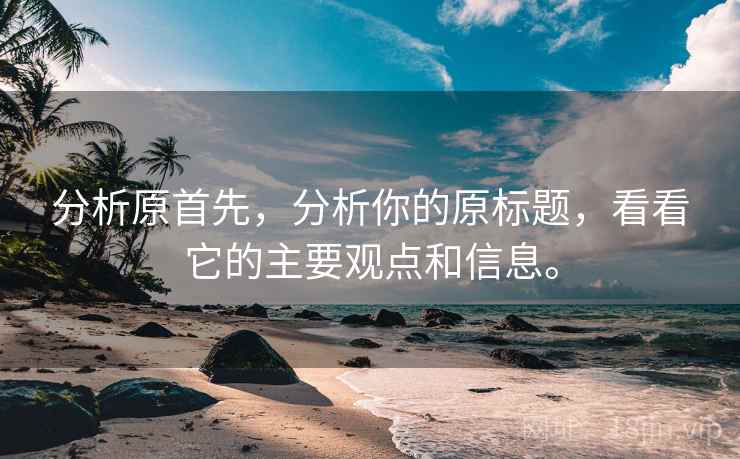 分析原首先，分析你的原标题，看看它的主要观点和信息。