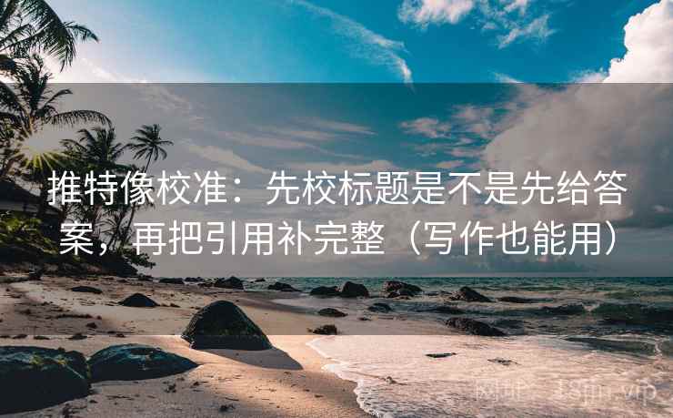 推特像校准：先校标题是不是先给答案，再把引用补完整（写作也能用）