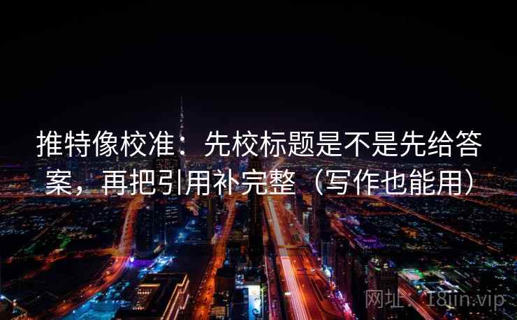 推特像校准：先校标题是不是先给答案，再把引用补完整（写作也能用）