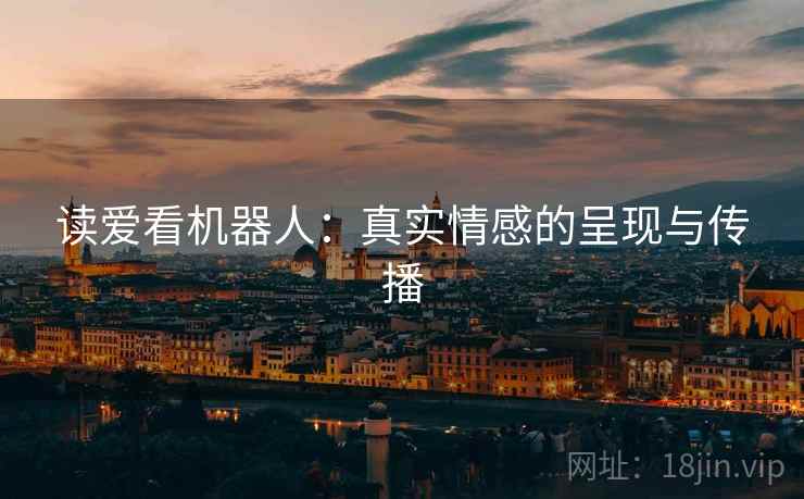 读爱看机器人：真实情感的呈现与传播