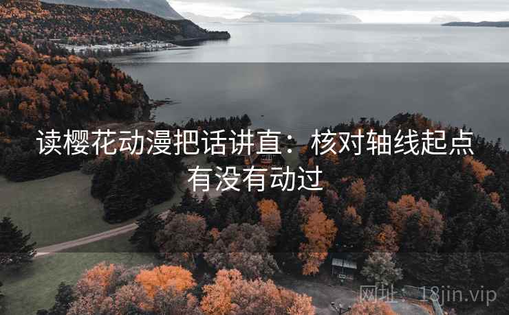 读樱花动漫把话讲直：核对轴线起点有没有动过
