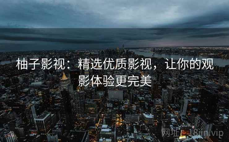 柚子影视：精选优质影视，让你的观影体验更完美