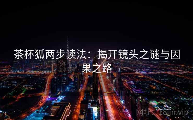 茶杯狐两步读法：揭开镜头之谜与因果之路