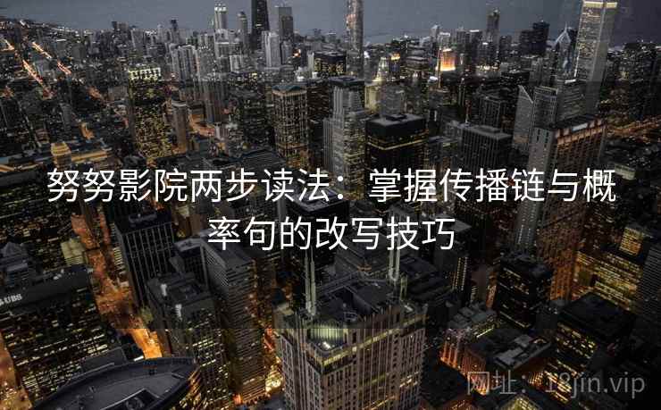 努努影院两步读法：掌握传播链与概率句的改写技巧