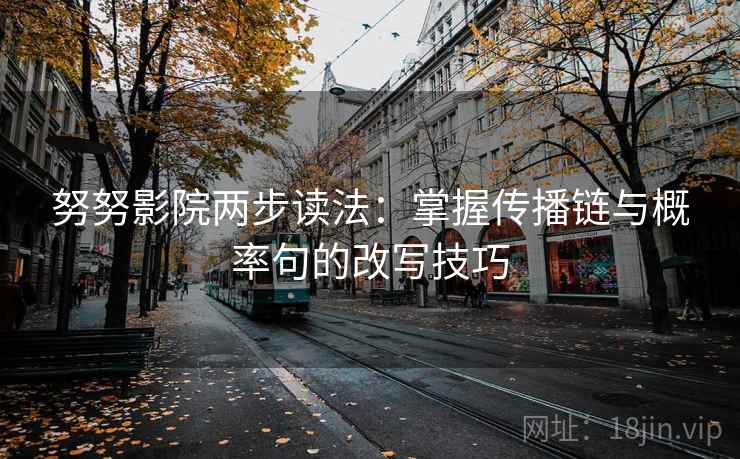 努努影院两步读法：掌握传播链与概率句的改写技巧