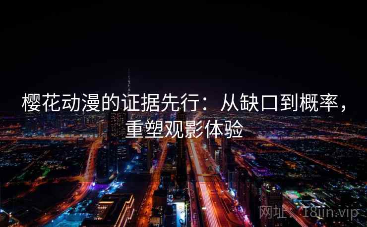 樱花动漫的证据先行：从缺口到概率，重塑观影体验