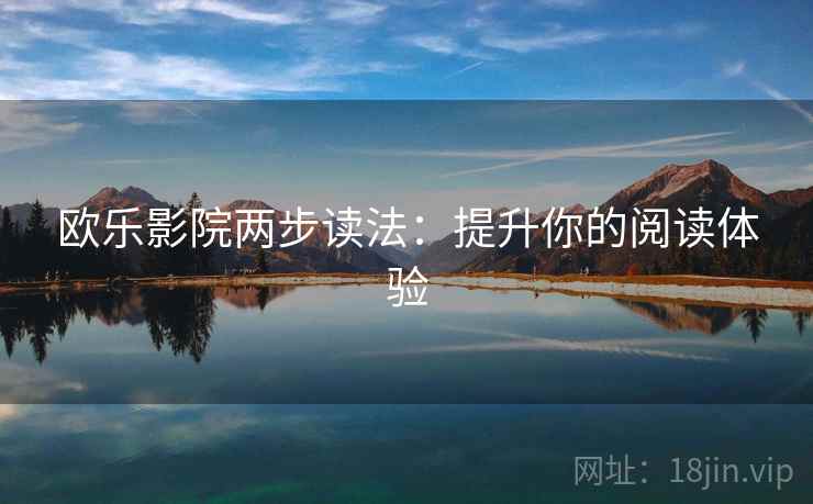 欧乐影院两步读法：提升你的阅读体验