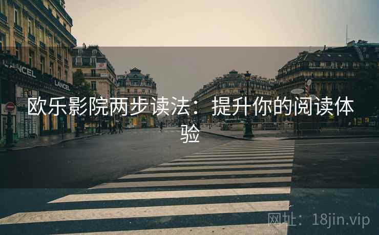 欧乐影院两步读法：提升你的阅读体验