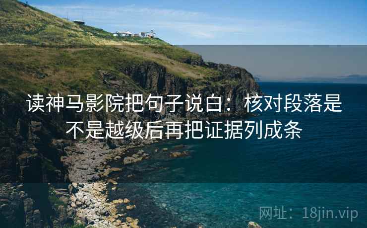读神马影院把句子说白：核对段落是不是越级后再把证据列成条