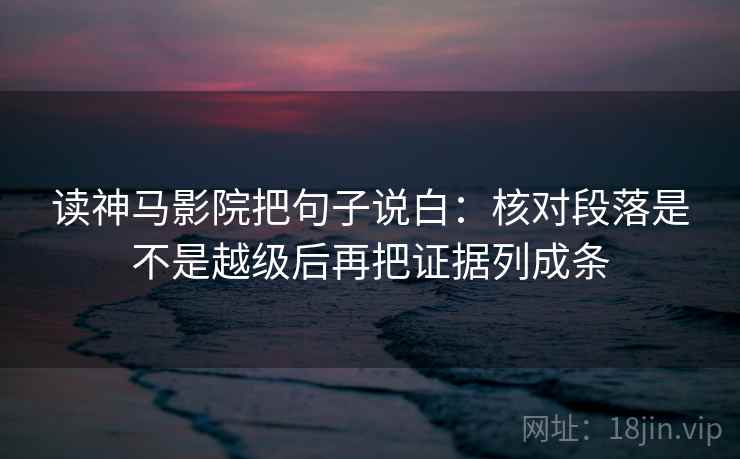 读神马影院把句子说白：核对段落是不是越级后再把证据列成条