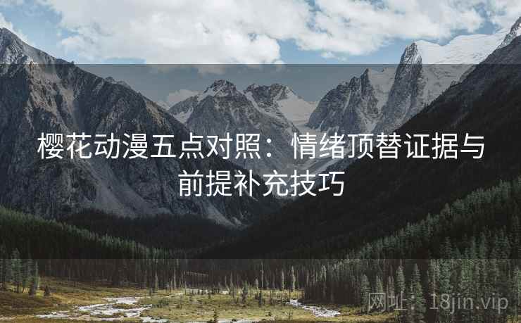 樱花动漫五点对照：情绪顶替证据与前提补充技巧