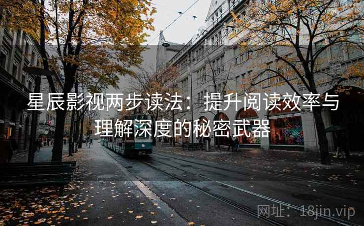 星辰影视两步读法：提升阅读效率与理解深度的秘密武器