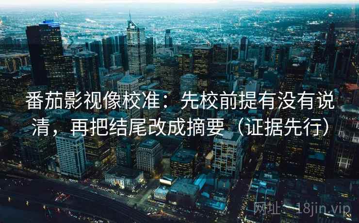 番茄影视像校准：先校前提有没有说清，再把结尾改成摘要（证据先行）