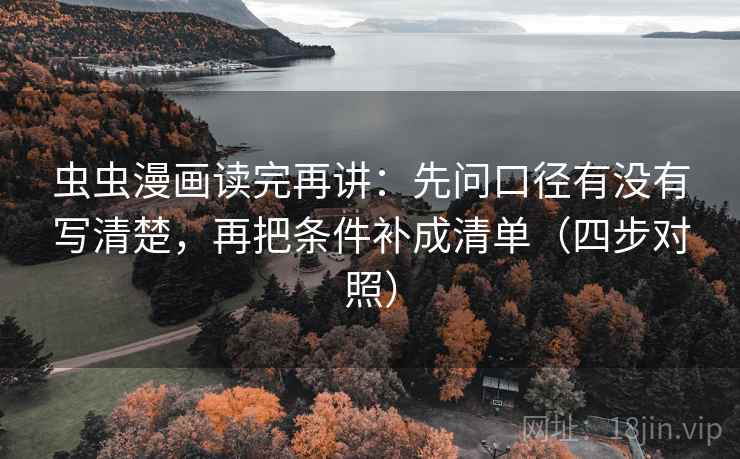 虫虫漫画读完再讲：先问口径有没有写清楚，再把条件补成清单（四步对照）