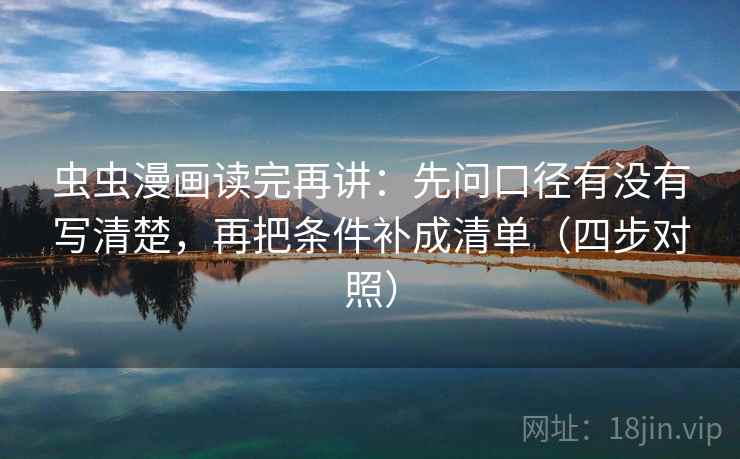 虫虫漫画读完再讲：先问口径有没有写清楚，再把条件补成清单（四步对照）
