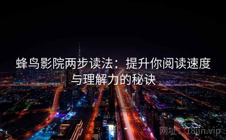 蜂鸟影院两步读法：提升你阅读速度与理解力的秘诀
