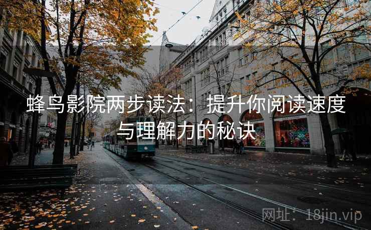 蜂鸟影院两步读法：提升你阅读速度与理解力的秘诀