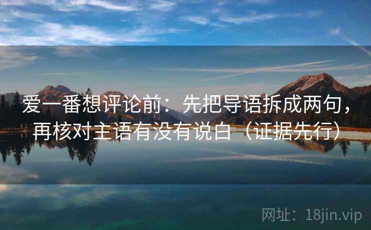 爱一番想评论前：先把导语拆成两句，再核对主语有没有说白（证据先行）