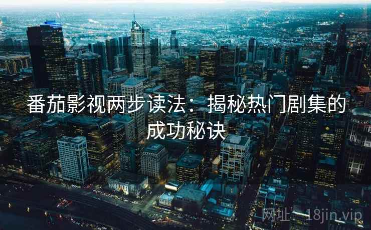 番茄影视两步读法：揭秘热门剧集的成功秘诀