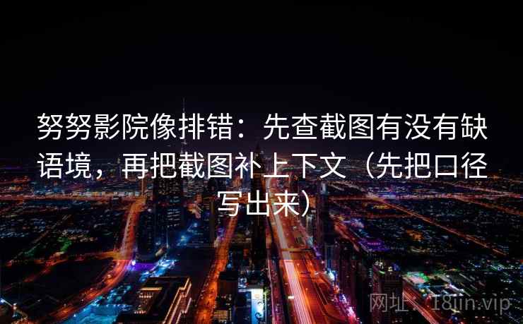 努努影院像排错：先查截图有没有缺语境，再把截图补上下文（先把口径写出来）