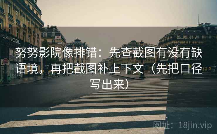 努努影院像排错：先查截图有没有缺语境，再把截图补上下文（先把口径写出来）