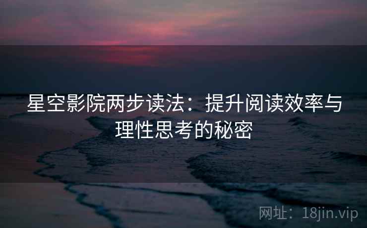 星空影院两步读法：提升阅读效率与理性思考的秘密