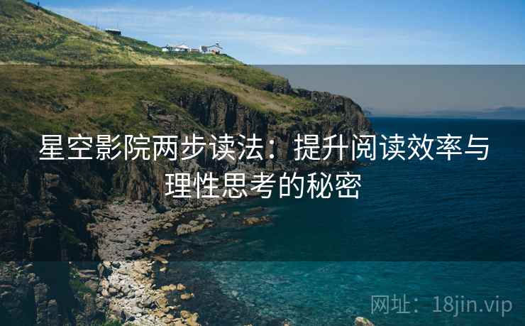星空影院两步读法：提升阅读效率与理性思考的秘密