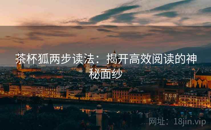 茶杯狐两步读法：揭开高效阅读的神秘面纱
