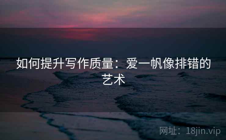 如何提升写作质量：爱一帆像排错的艺术