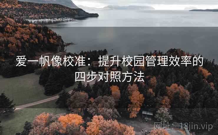 爱一帆像校准：提升校园管理效率的四步对照方法