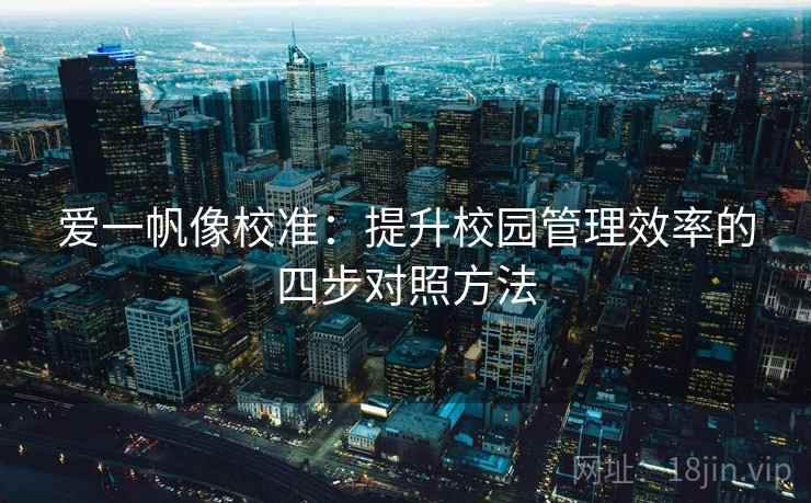 爱一帆像校准：提升校园管理效率的四步对照方法