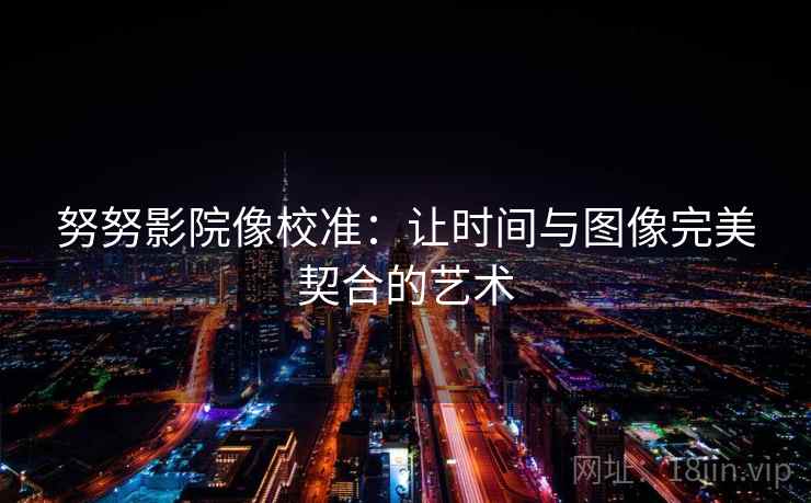 努努影院像校准：让时间与图像完美契合的艺术