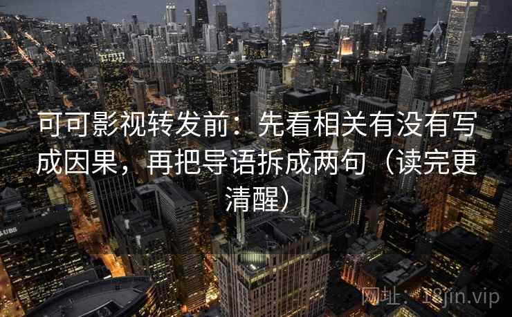 可可影视转发前：先看相关有没有写成因果，再把导语拆成两句（读完更清醒）