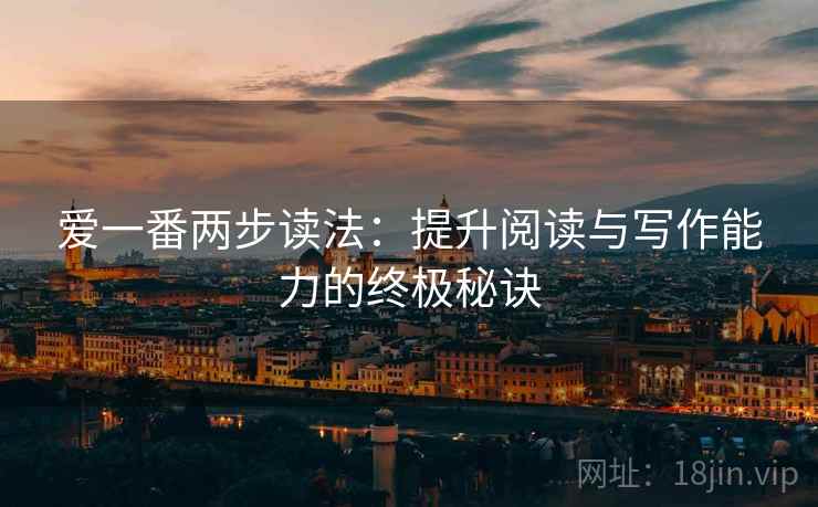 爱一番两步读法：提升阅读与写作能力的终极秘诀