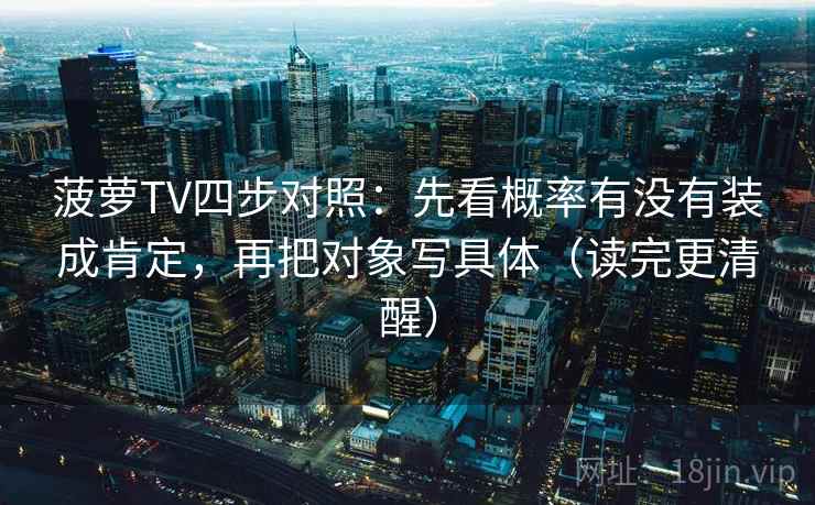 菠萝TV四步对照：先看概率有没有装成肯定，再把对象写具体（读完更清醒）