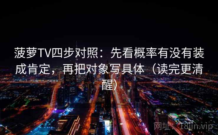 菠萝TV四步对照：先看概率有没有装成肯定，再把对象写具体（读完更清醒）