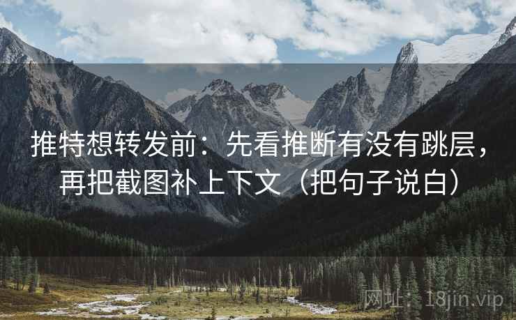 推特想转发前：先看推断有没有跳层，再把截图补上下文（把句子说白）