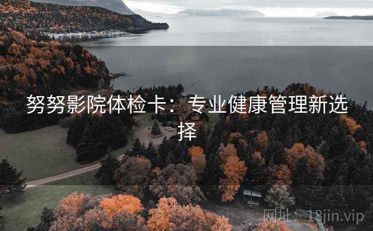 努努影院体检卡：专业健康管理新选择